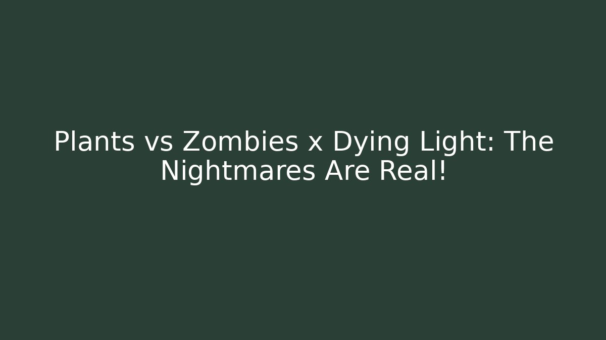Plants vs Zombies x Dying Light: The Nightmares Are Real!