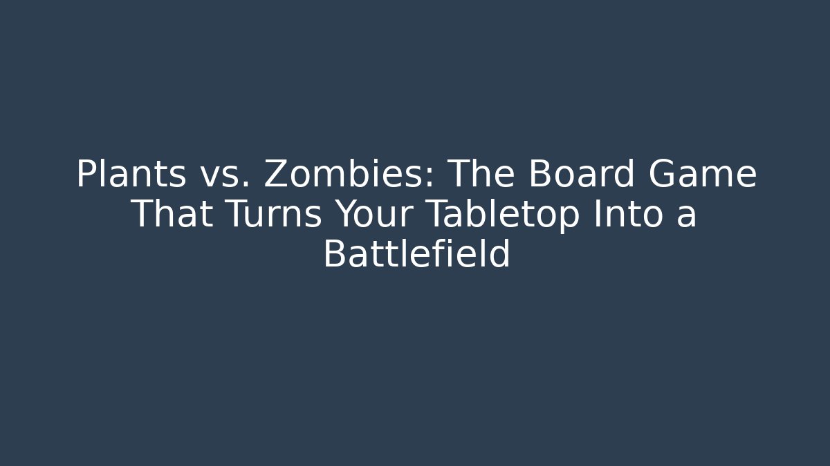 Plants vs. Zombies: The Board Game That Turns Your Tabletop Into a Battlefield