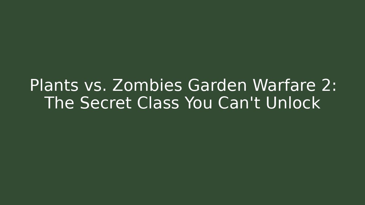 Plants vs. Zombies Garden Warfare 2: The Secret Class You Can't Unlock