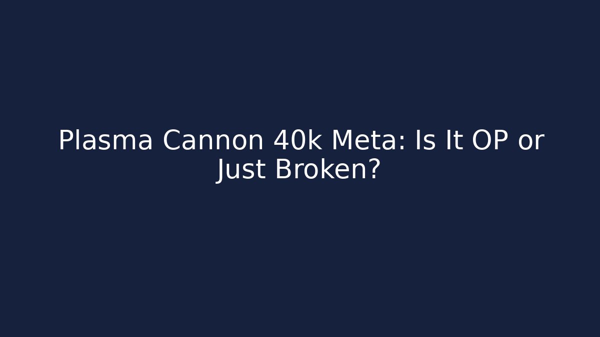 Plasma Cannon 40k Meta: Is It OP or Just Broken?