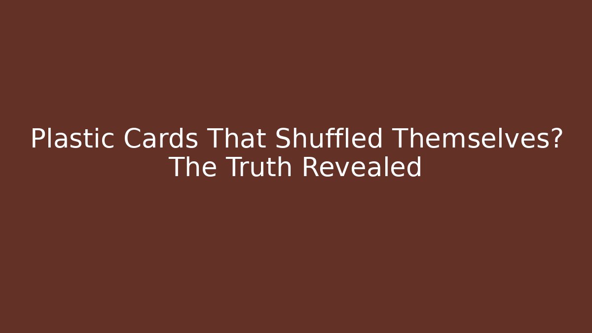 Plastic Cards That Shuffled Themselves? The Truth Revealed