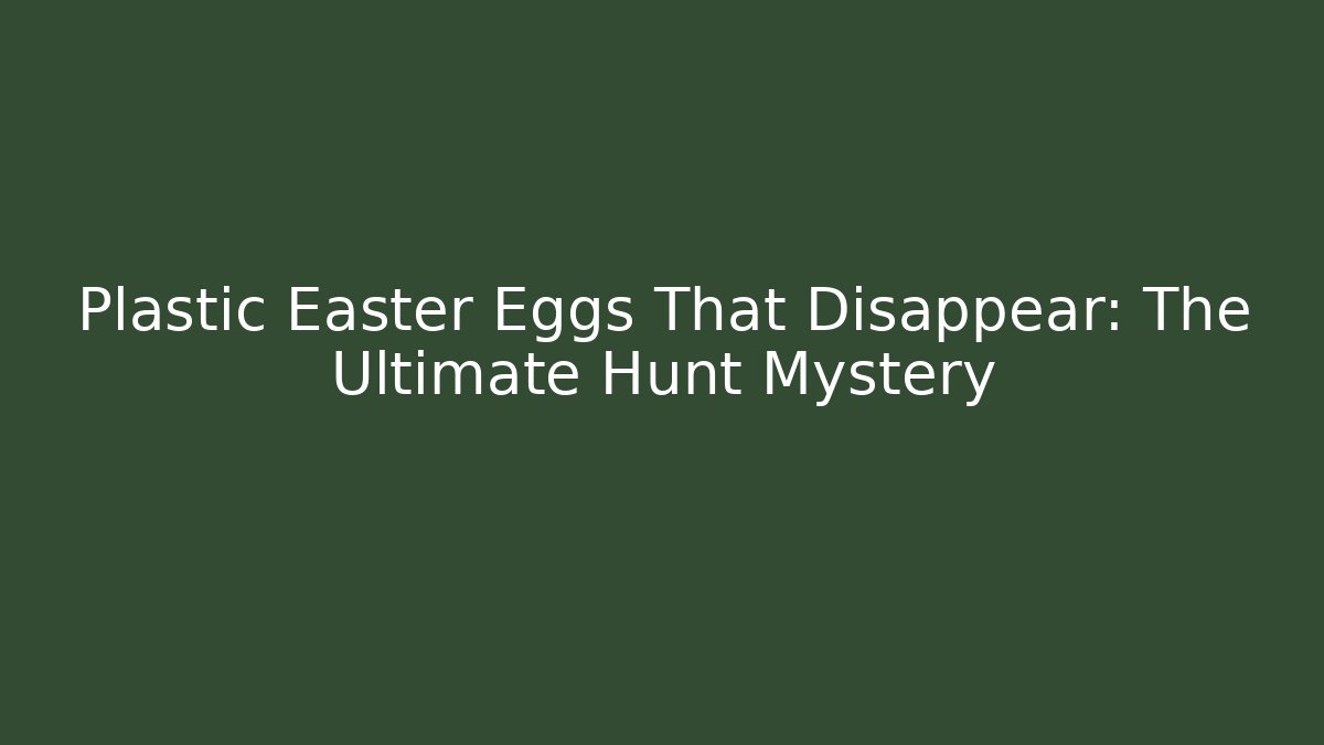 Plastic Easter Eggs That Disappear: The Ultimate Hunt Mystery