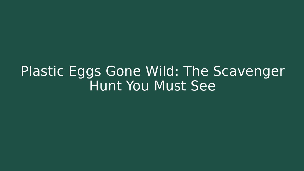 Plastic Eggs Gone Wild: The Scavenger Hunt You Must See
