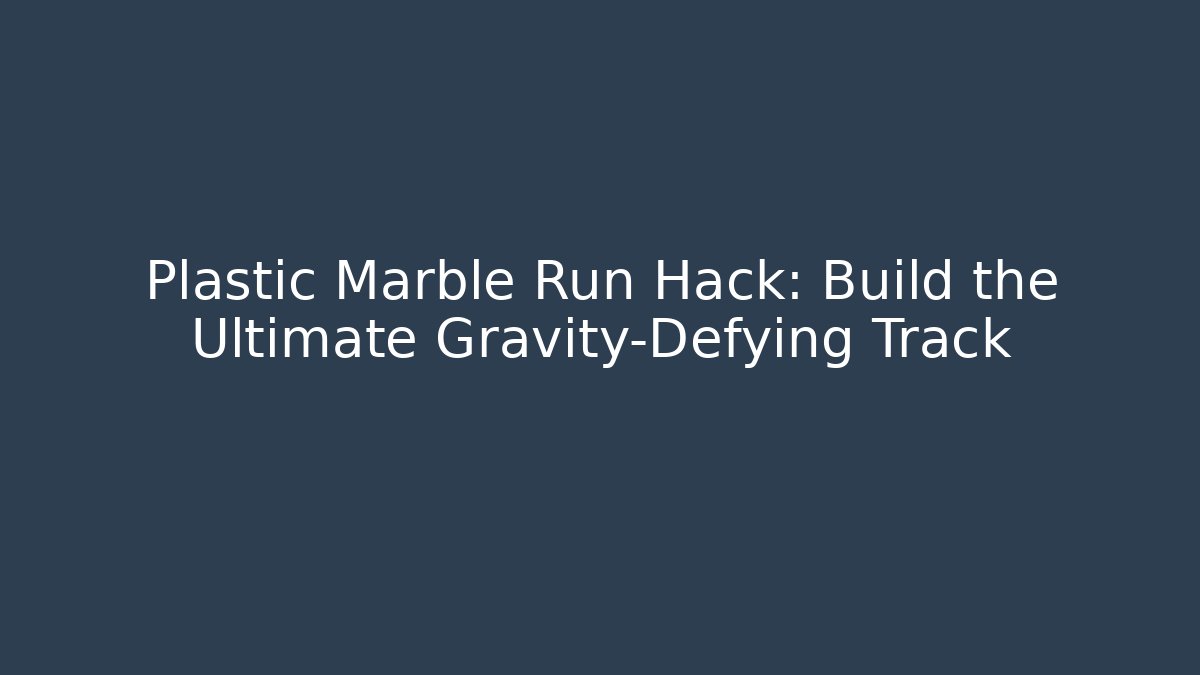 Plastic Marble Run Hack: Build the Ultimate Gravity-Defying Track