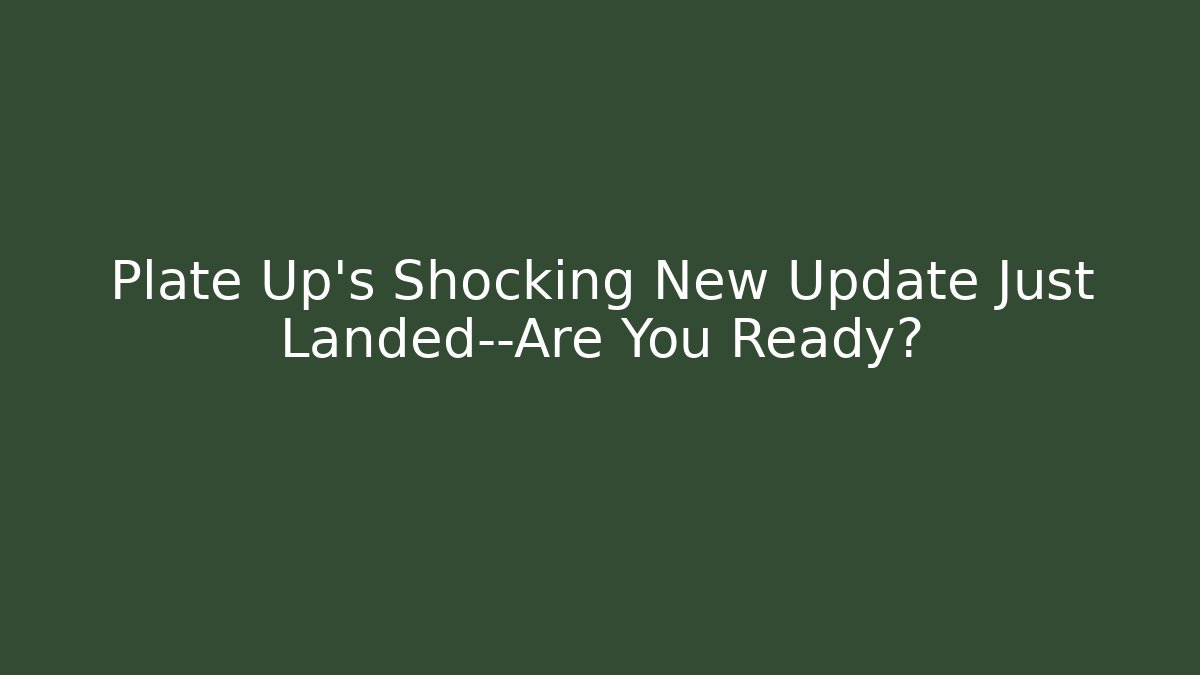 Plate Up's Shocking New Update Just Landed—Are You Ready?
