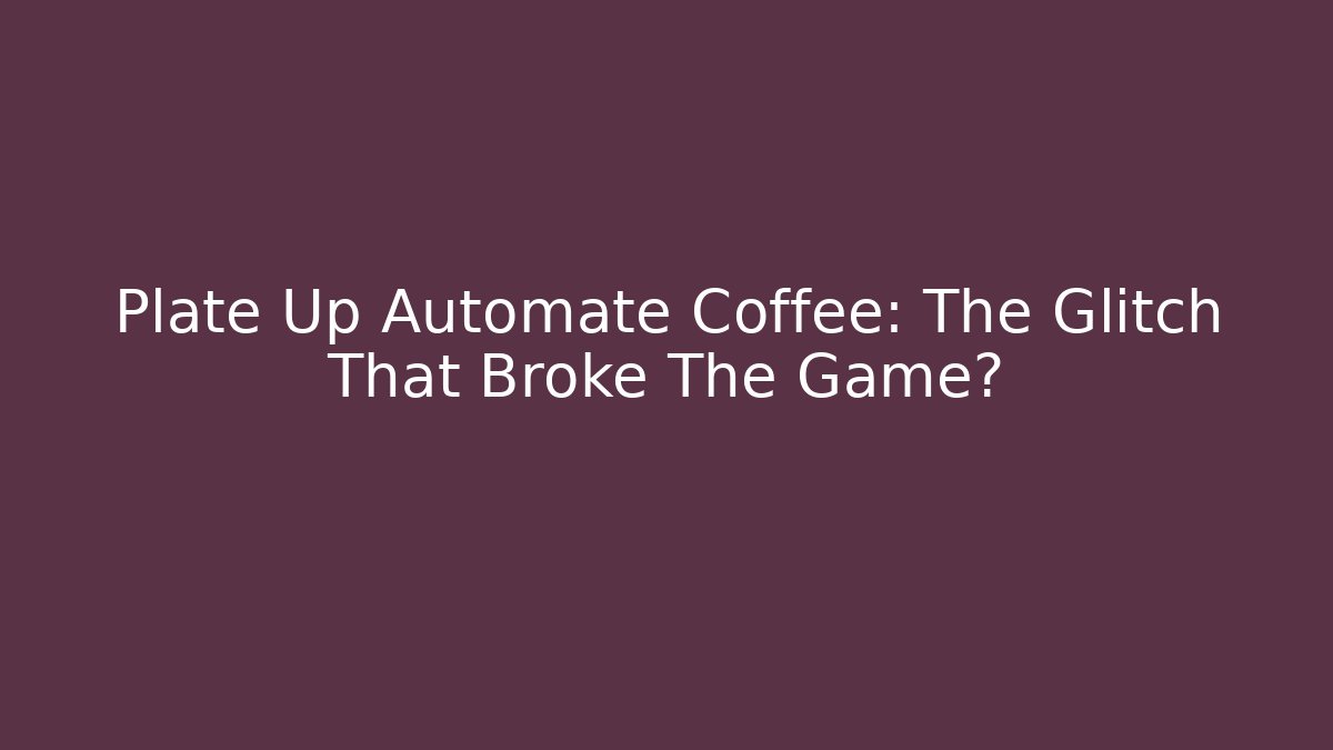 Plate Up Automate Coffee: The Glitch That Broke The Game?