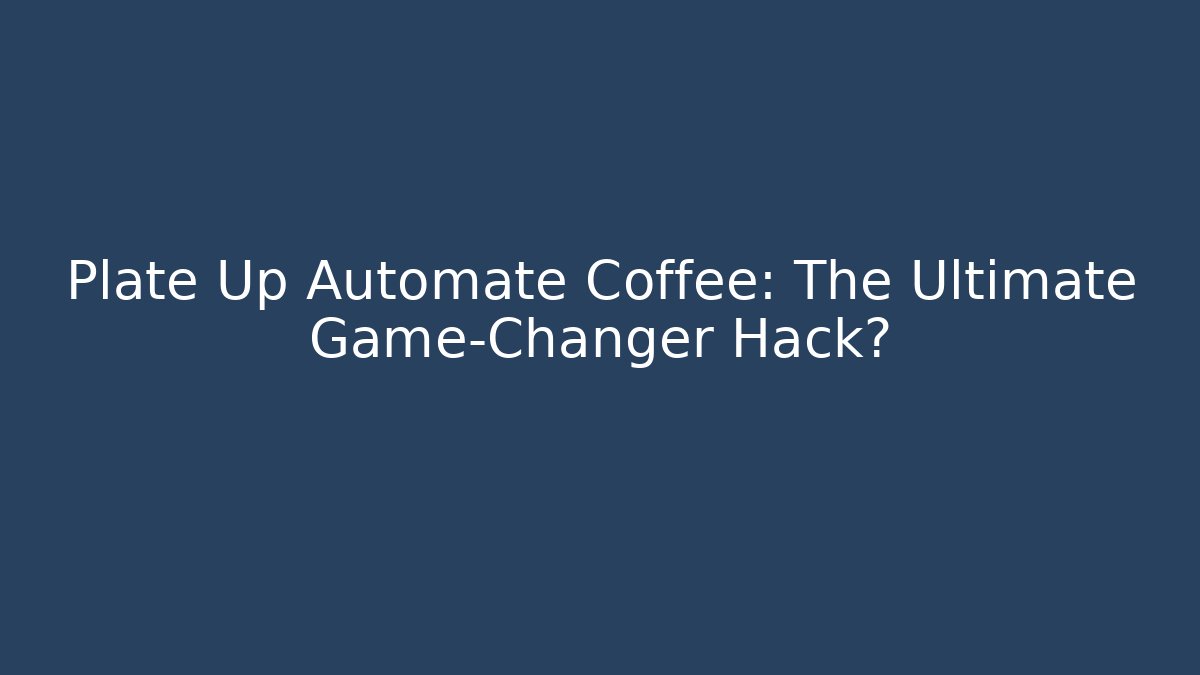 Plate Up Automate Coffee: The Ultimate Game-Changer Hack?