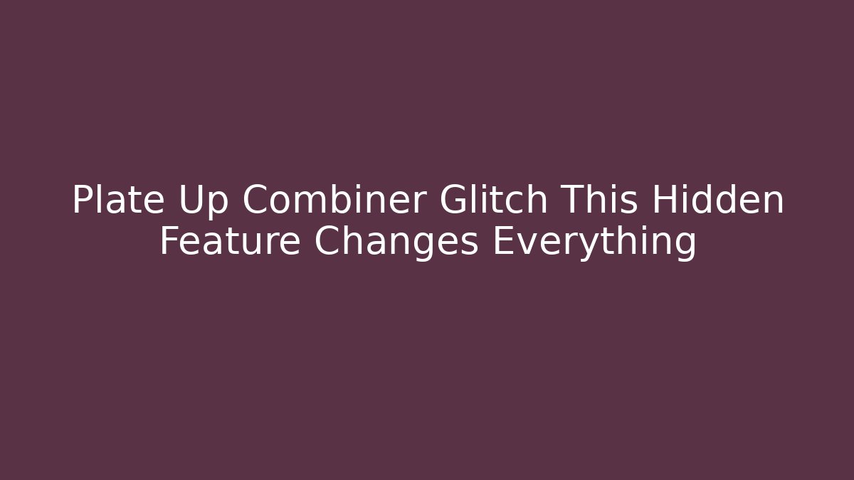 Plate Up Combiner Glitch This Hidden Feature Changes Everything - Critter Realm