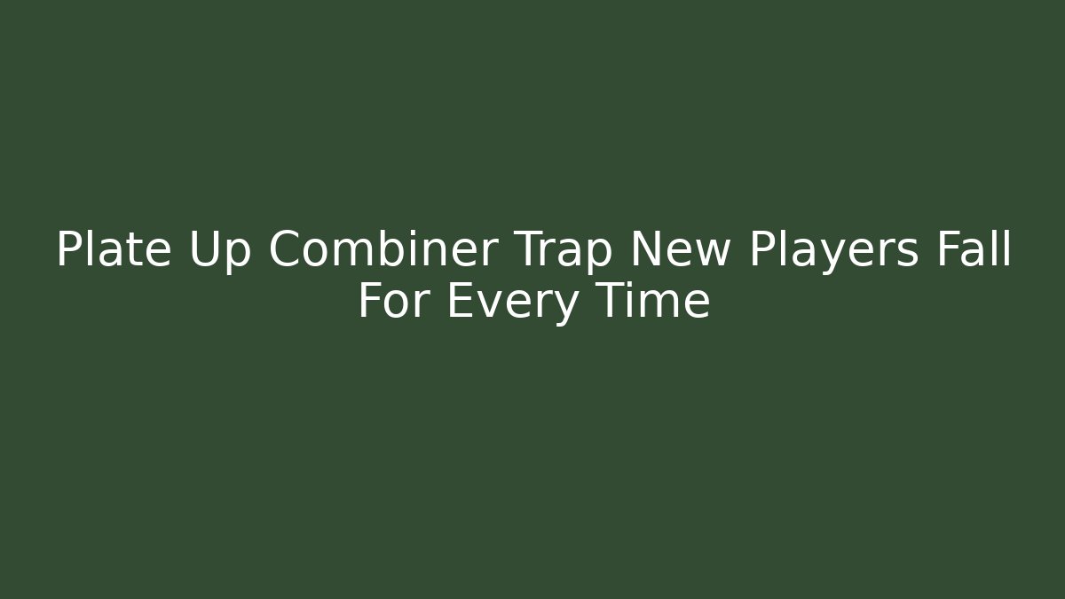 Plate Up Combiner Trap New Players Fall For Every Time