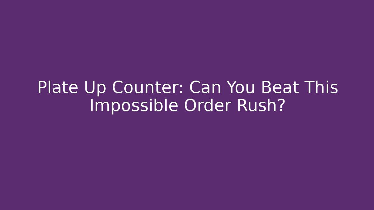 Plate Up Counter: Can You Beat This Impossible Order Rush?