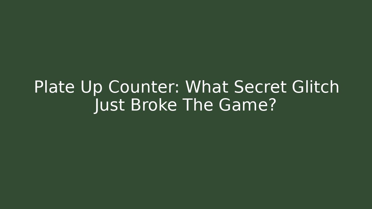 Plate Up Counter: What Secret Glitch Just Broke The Game?