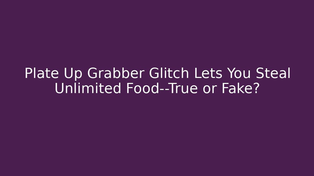 Plate Up Grabber Glitch Lets You Steal Unlimited Food—True or Fake?