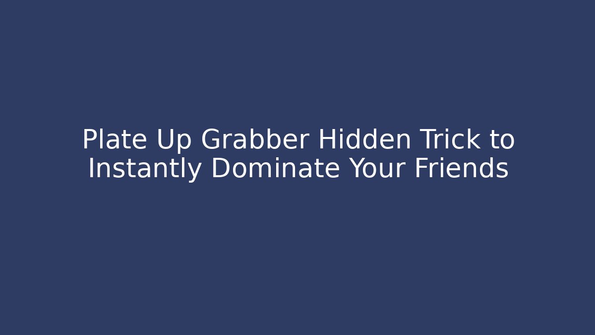 Plate Up Grabber Hidden Trick to Instantly Dominate Your Friends