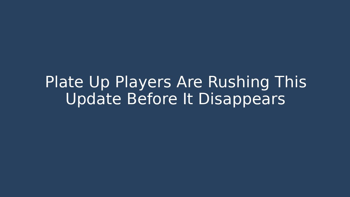 Plate Up Players Are Rushing This Update Before It Disappears