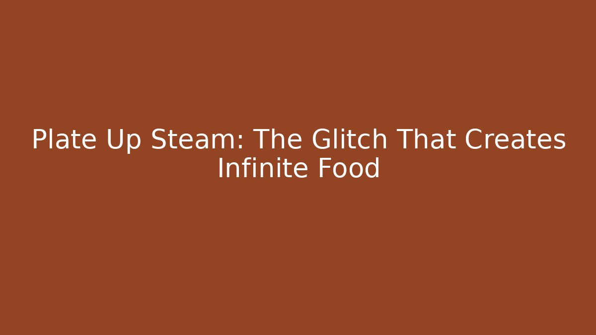 Plate Up Steam: The Glitch That Creates Infinite Food