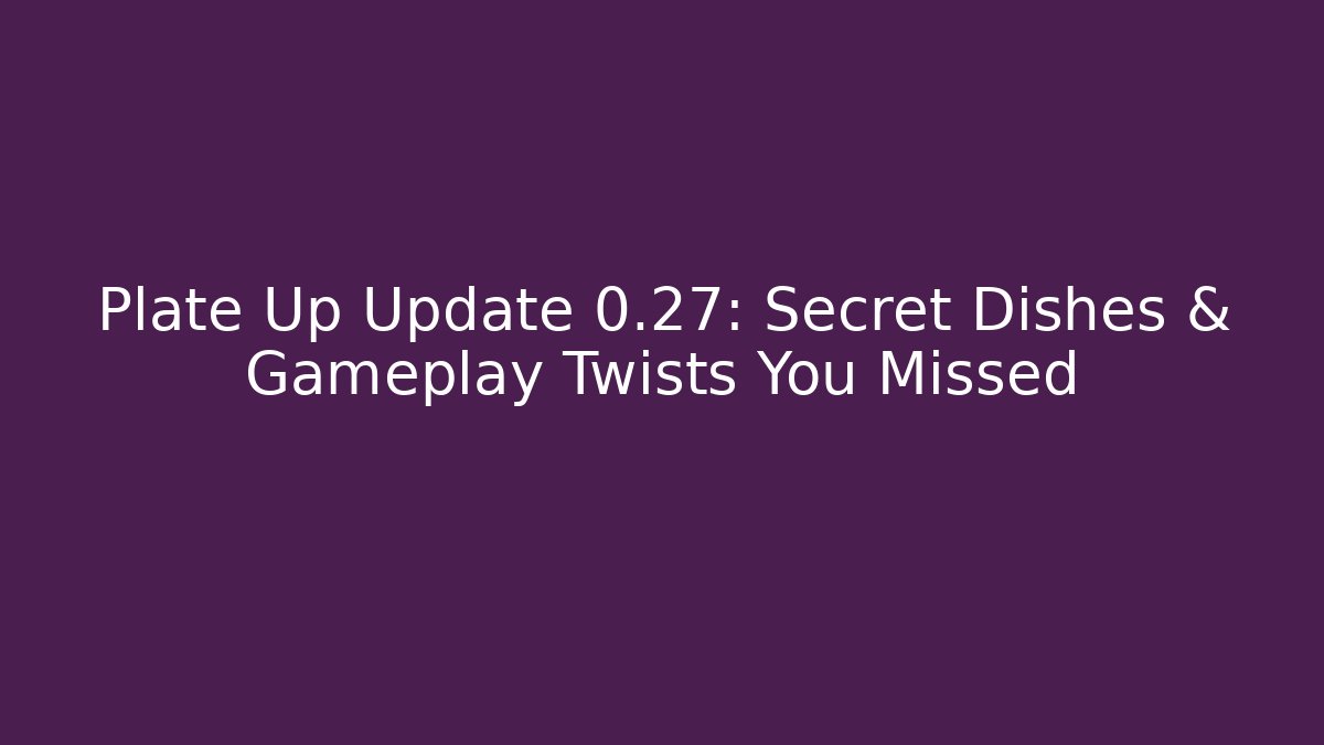 Plate Up Update 0.27: Secret Dishes & Gameplay Twists You Missed
