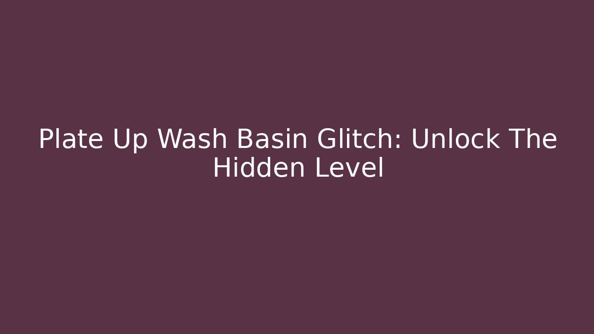 Plate Up Wash Basin Glitch: Unlock The Hidden Level