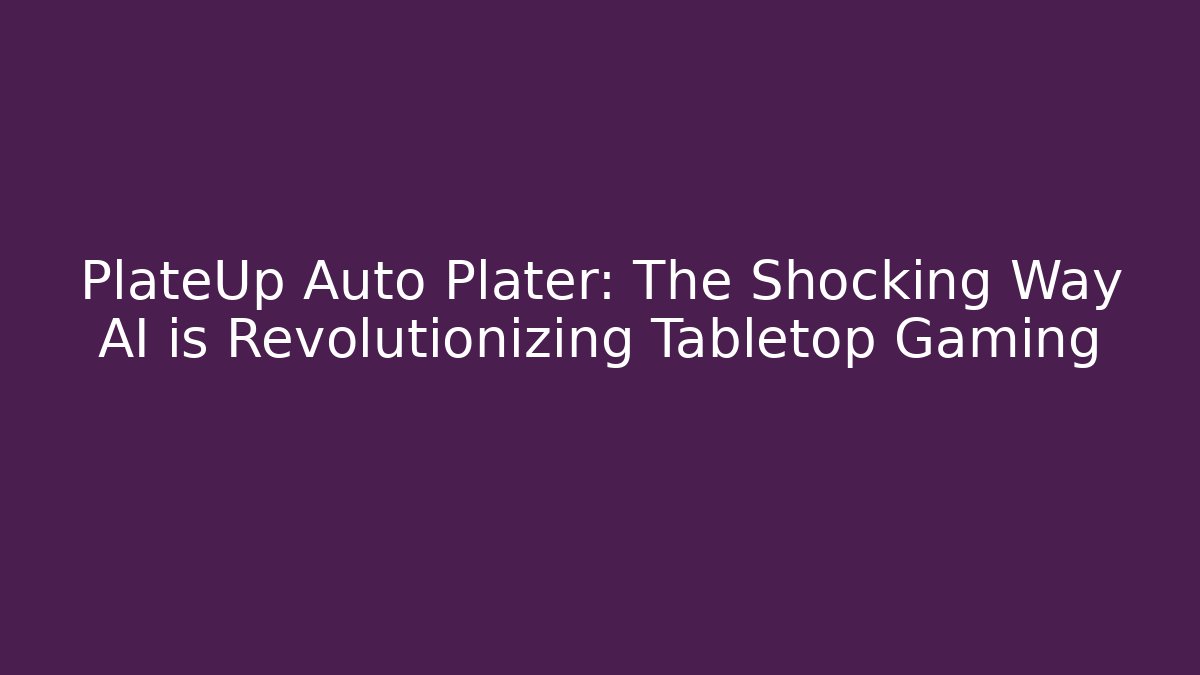 PlateUp Auto Plater: The Shocking Way AI is Revolutionizing Tabletop Gaming