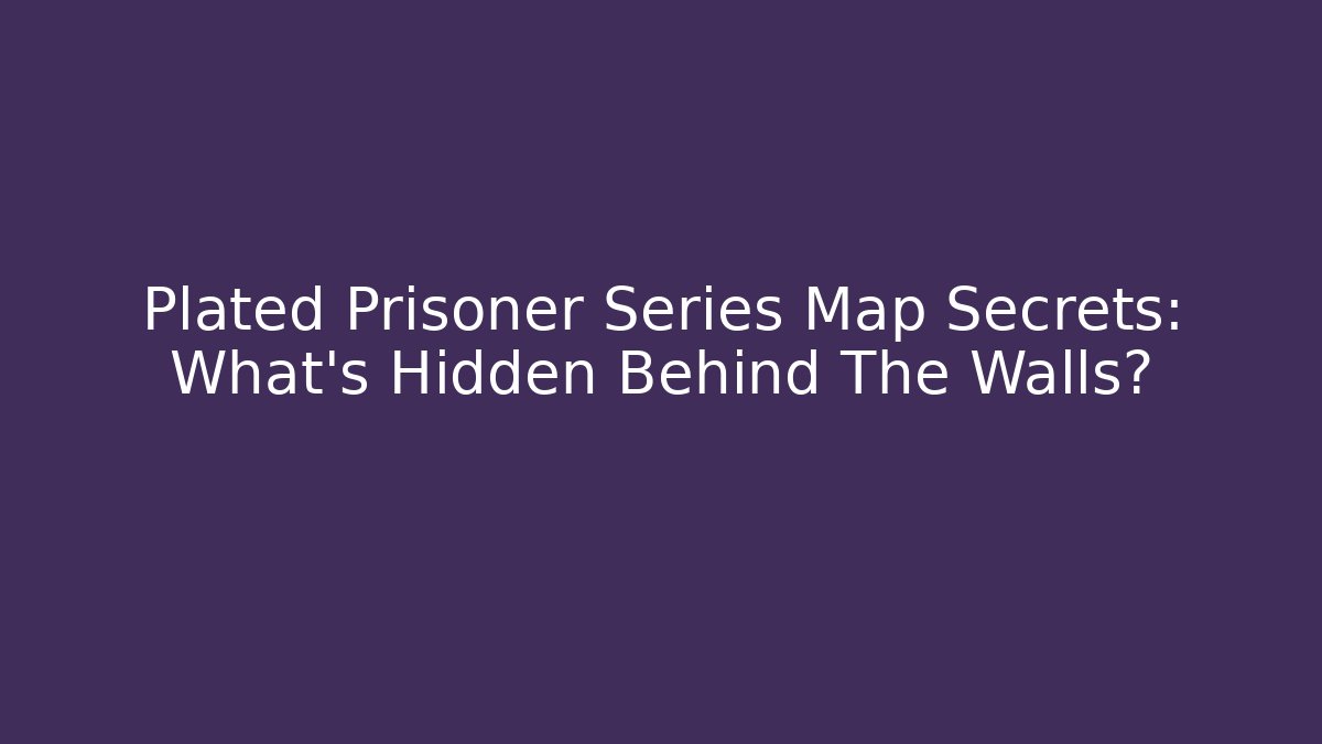 Plated Prisoner Series Map Secrets: What’s Hidden Behind The Walls?