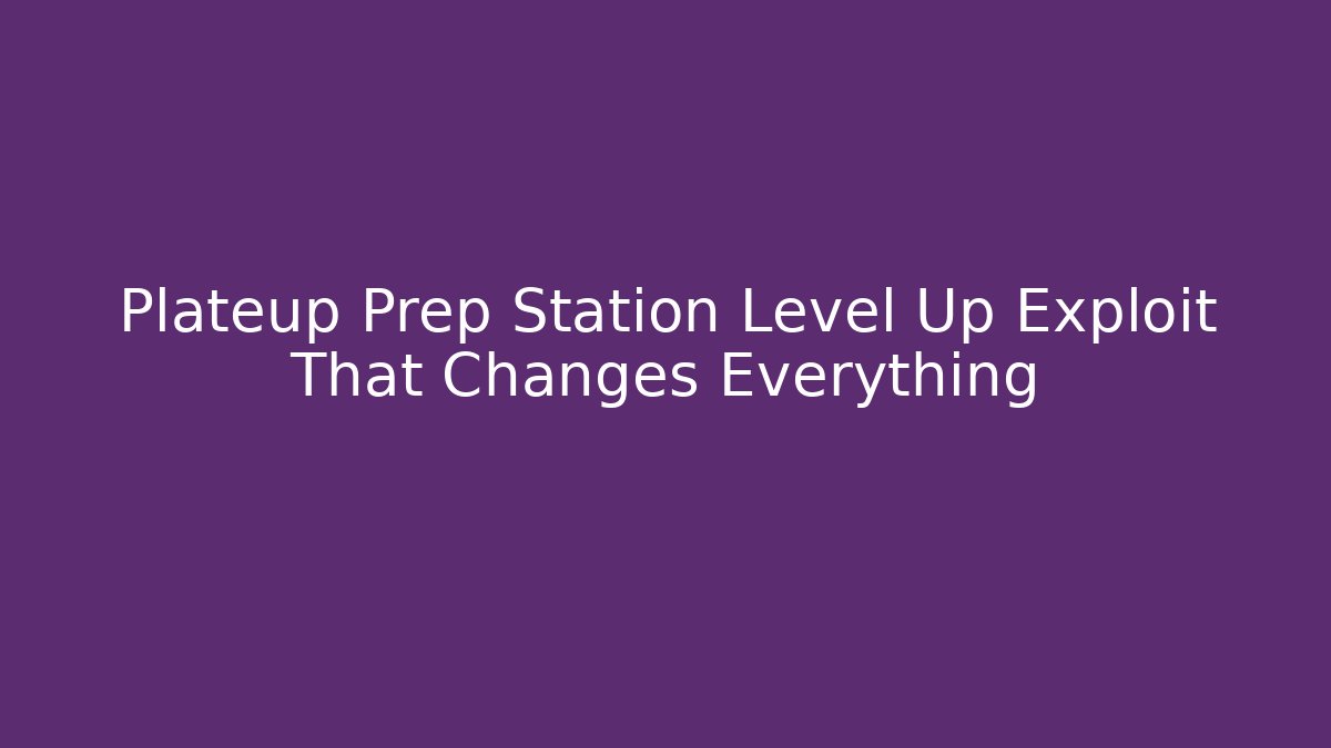Plateup Prep Station Level Up Exploit That Changes Everything - Critter Realm