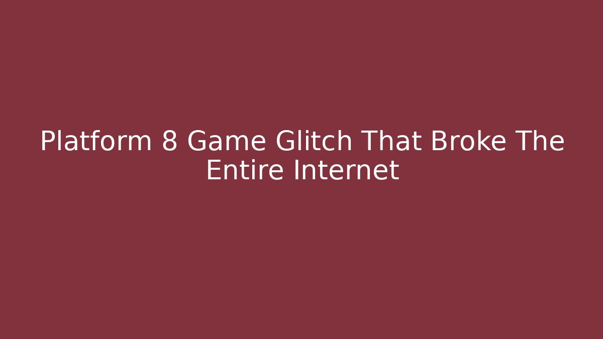 Platform 8 Game Glitch That Broke The Entire Internet