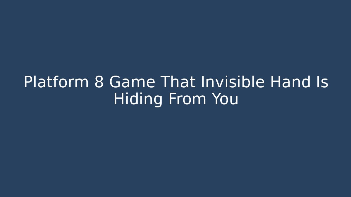 Platform 8 Game That Invisible Hand Is Hiding From You