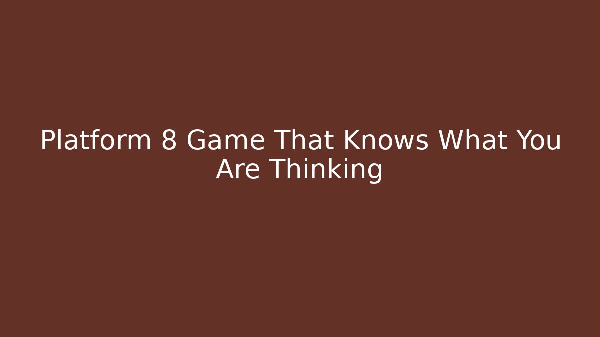 Platform 8 Game That Knows What You Are Thinking