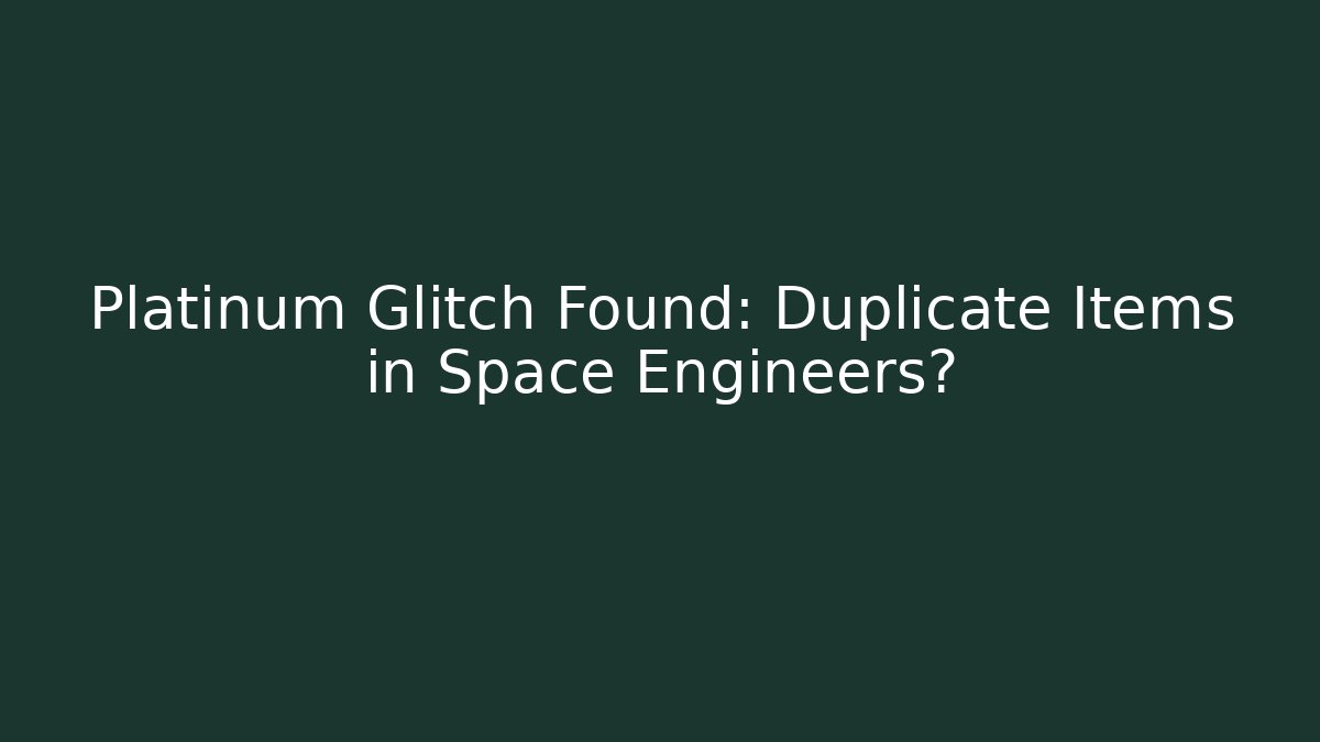 Platinum Glitch Found: Duplicate Items in Space Engineers?