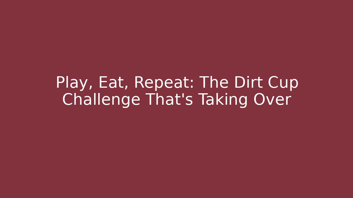 Play, Eat, Repeat: The Dirt Cup Challenge That's Taking Over