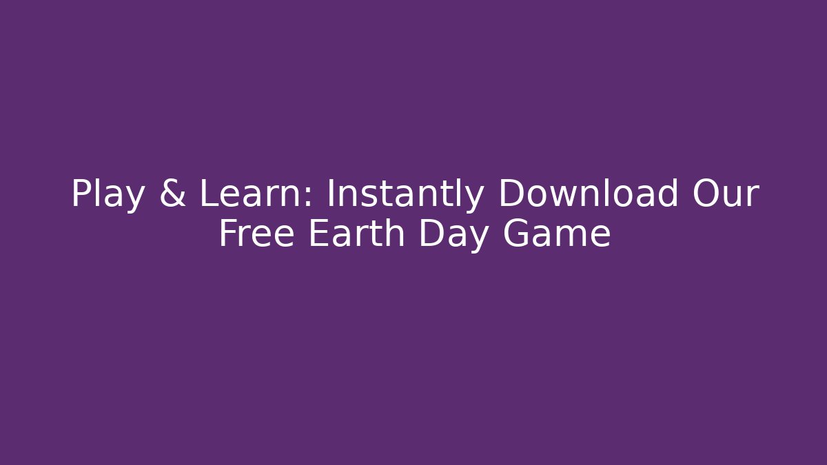 Play & Learn: Instantly Download Our Free Earth Day Game
