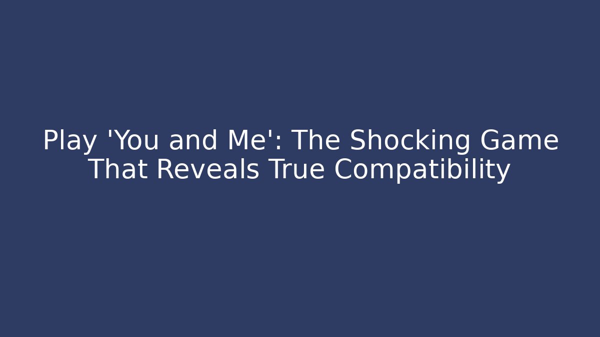 Play 'You and Me': The Shocking Game That Reveals True Compatibility