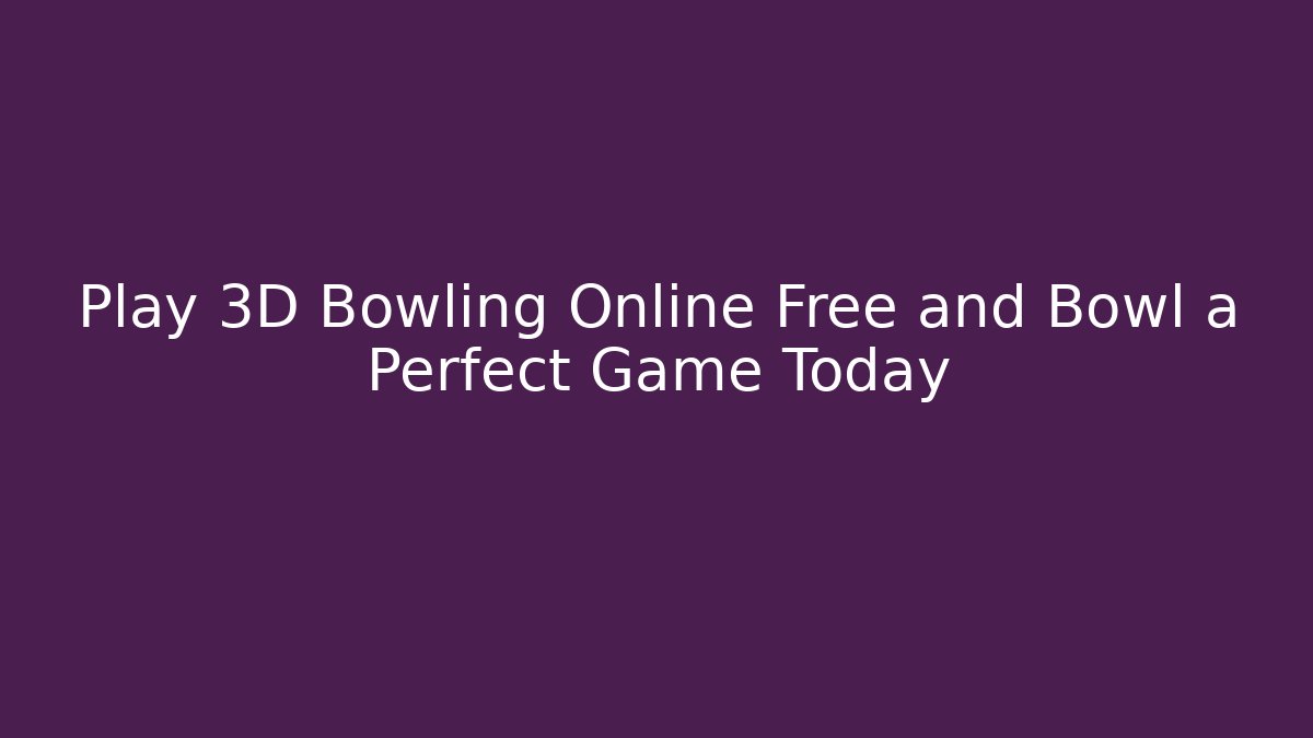 Play 3D Bowling Online Free and Bowl a Perfect Game Today