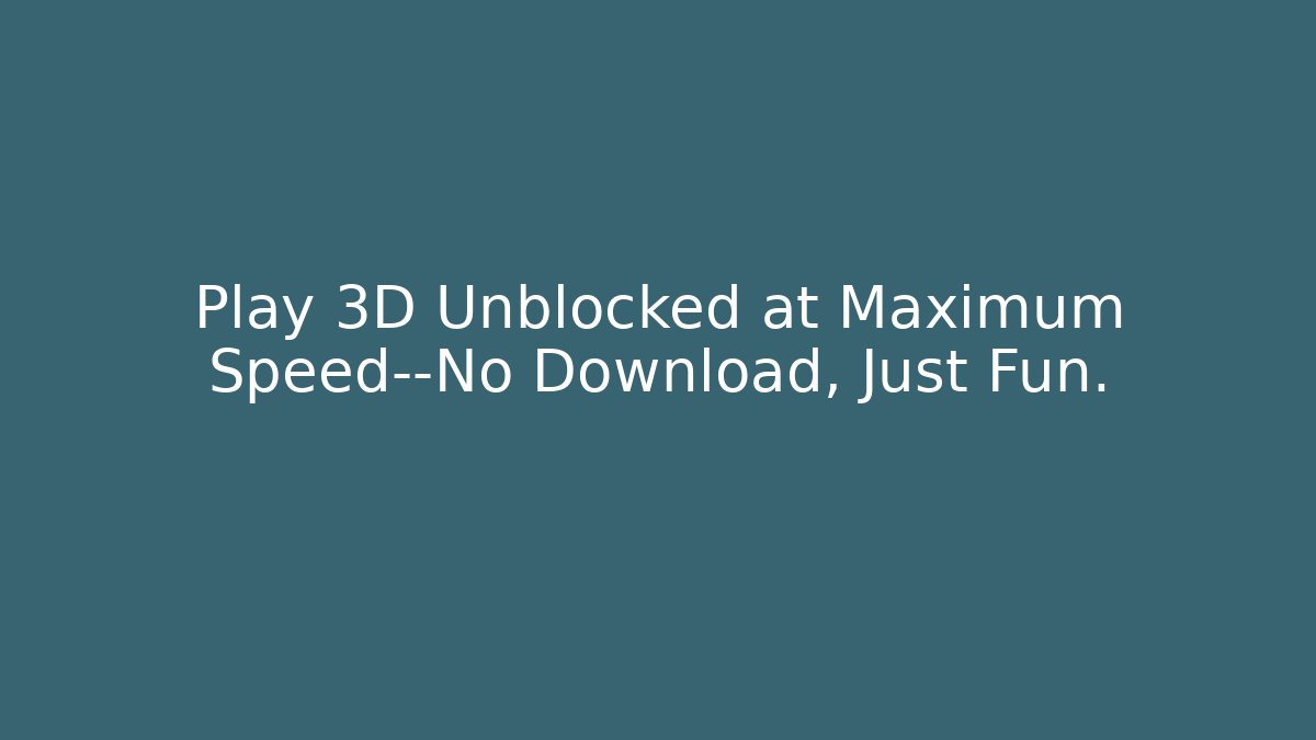 Play 3D Unblocked at Maximum Speed—No Download, Just Fun.