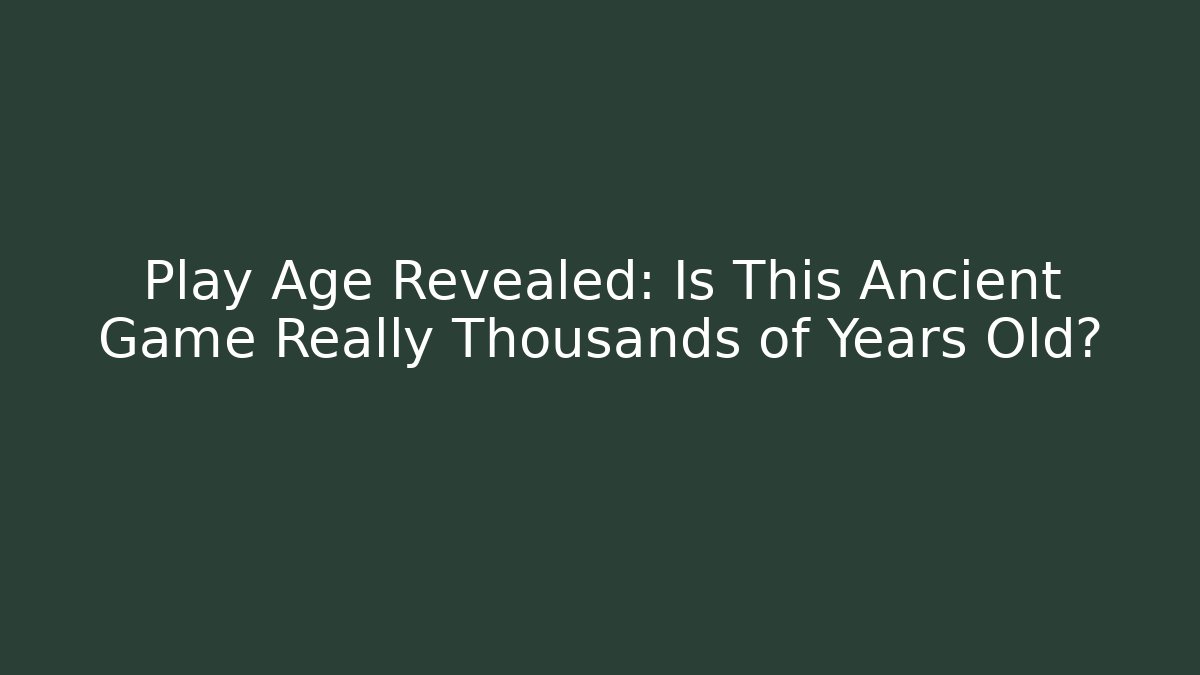 Play Age Revealed: Is This Ancient Game Really Thousands of Years Old?