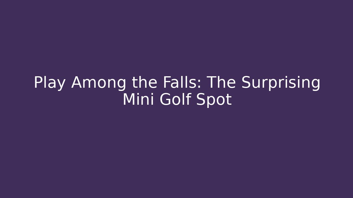 Play Among the Falls: The Surprising Mini Golf Spot
