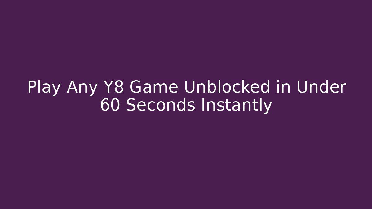 Play Any Y8 Game Unblocked in Under 60 Seconds Instantly