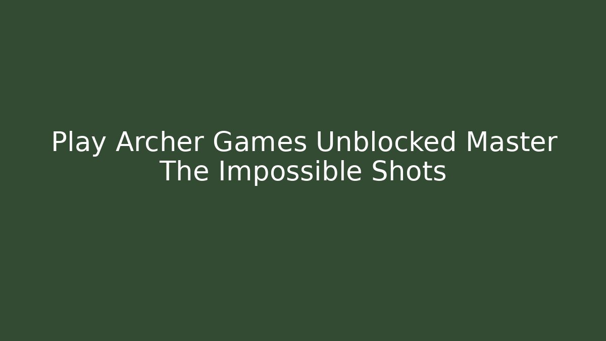 Play Archer Games Unblocked Master The Impossible Shots