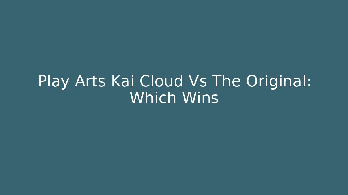 Play Arts Kai Cloud Vs The Original: Which Wins