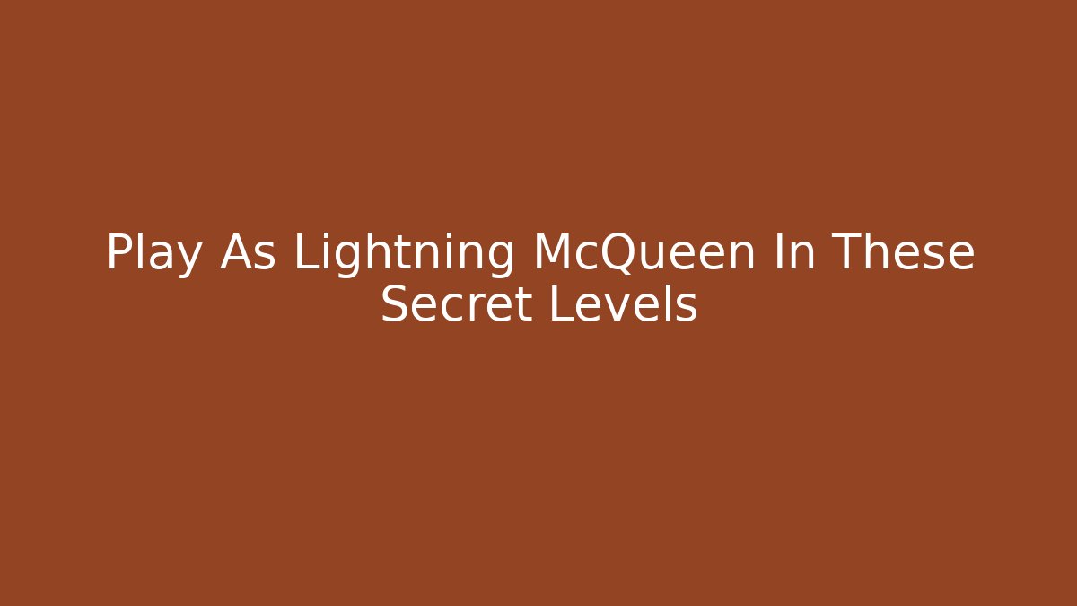 Play As Lightning McQueen In These Secret Levels