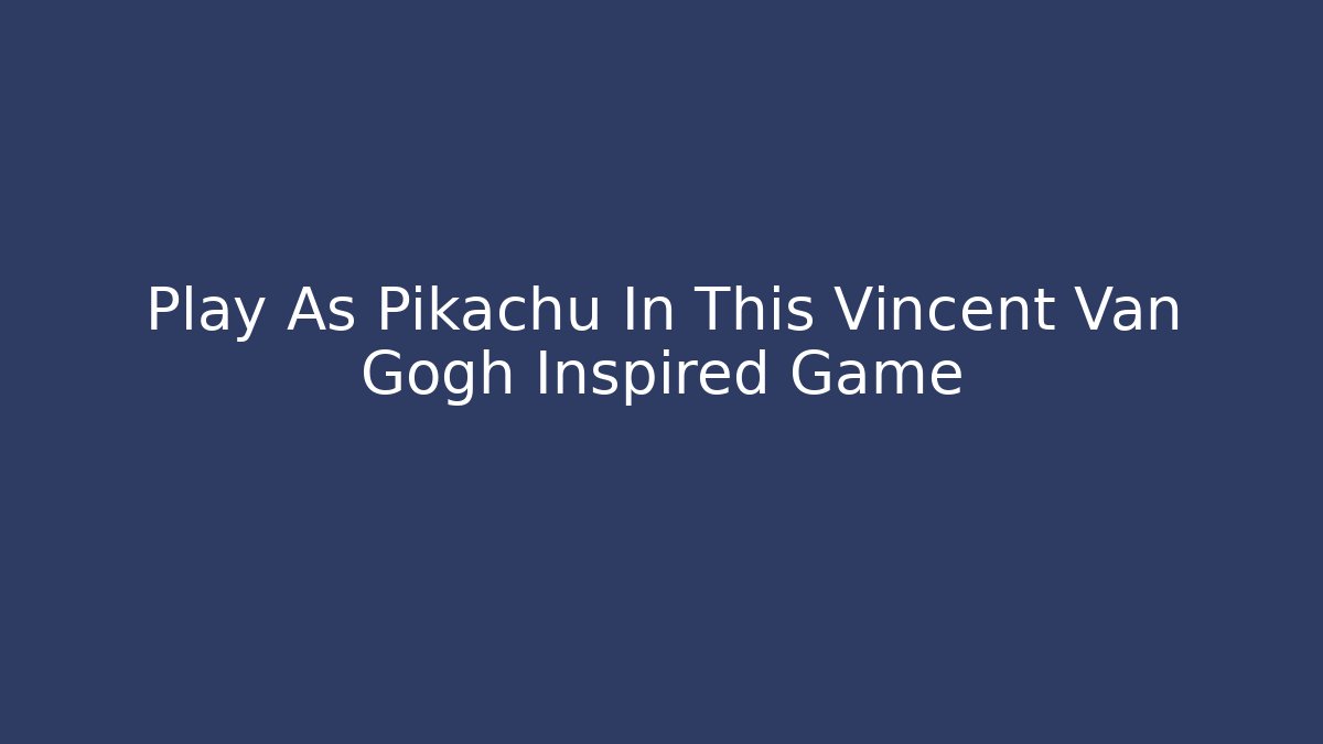 Play As Pikachu In This Vincent Van Gogh Inspired Game