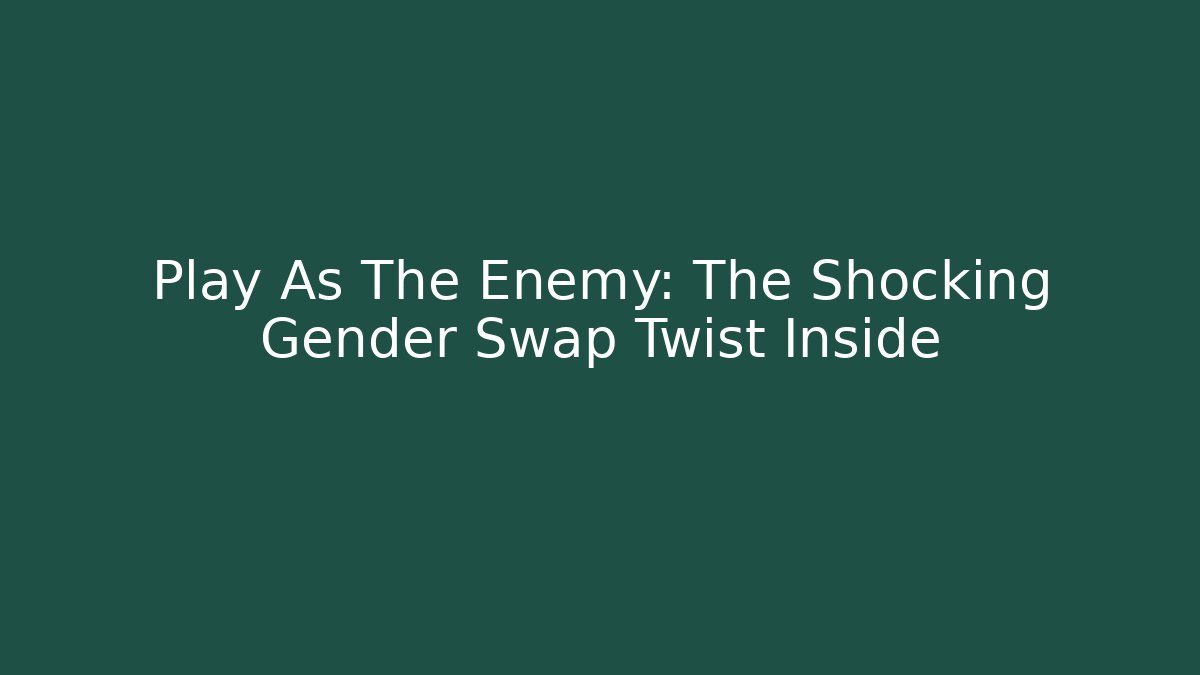 Play As The Enemy: The Shocking Gender Swap Twist Inside