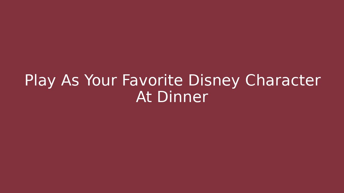 Play As Your Favorite Disney Character At Dinner