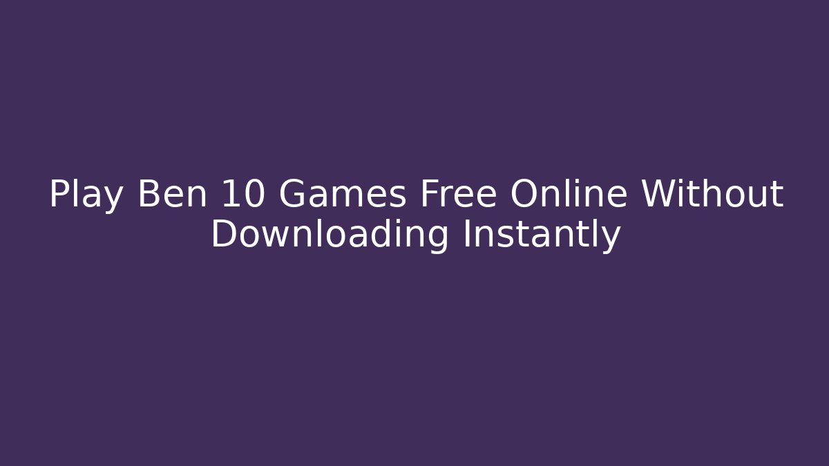 Play Ben 10 Games Free Online Without Downloading Instantly