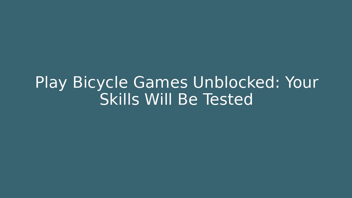 Play Bicycle Games Unblocked: Your Skills Will Be Tested