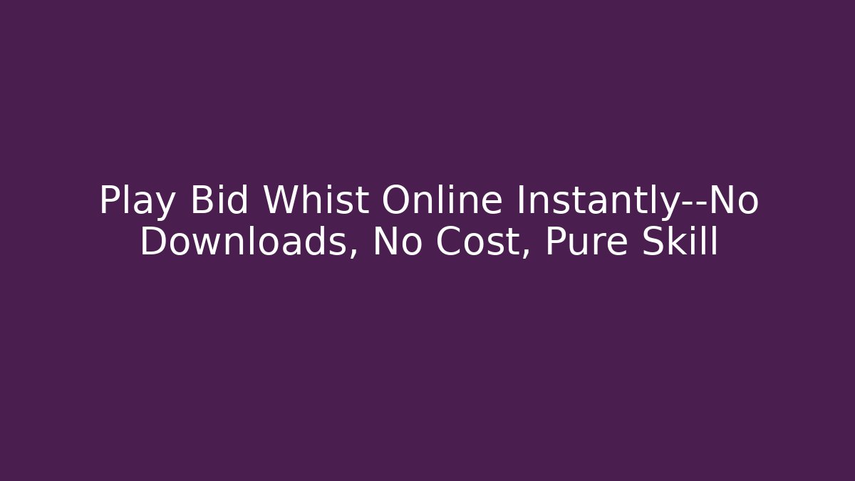 Play Bid Whist Online Instantly—No Downloads, No Cost, Pure Skill