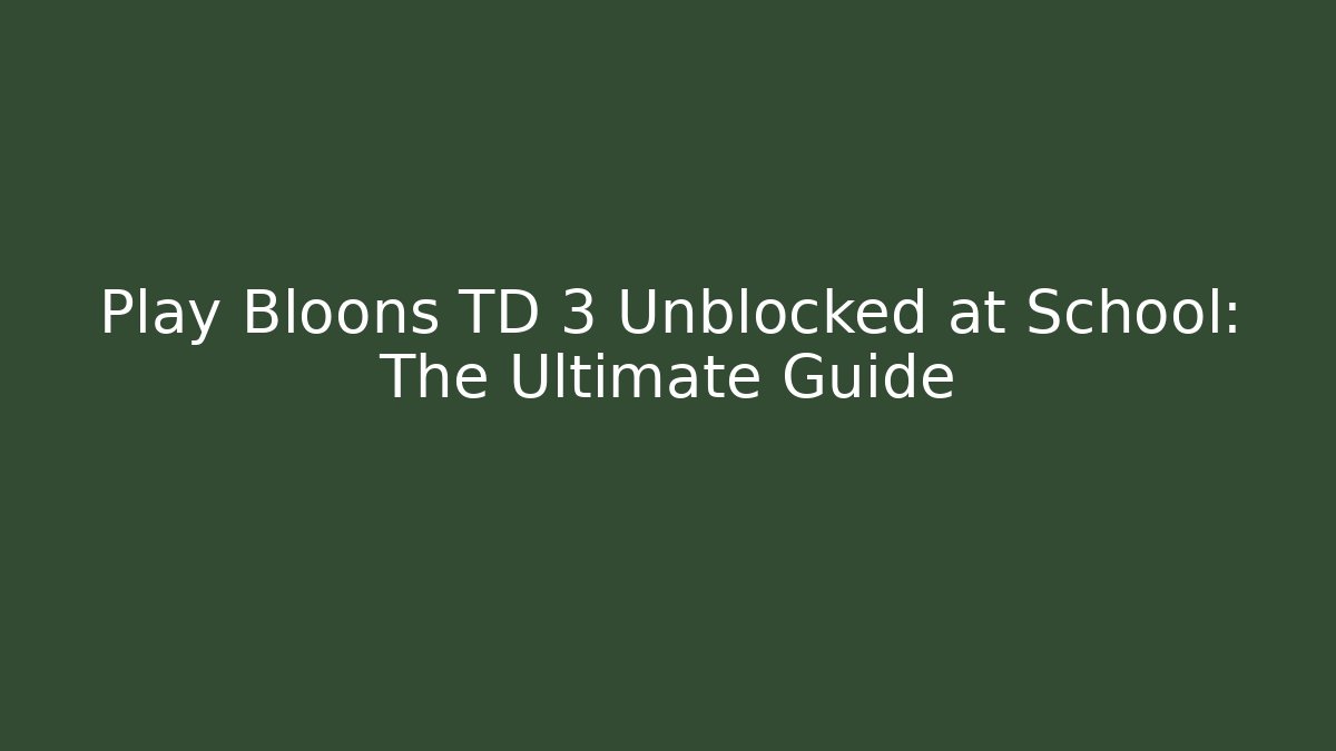 Play Bloons TD 3 Unblocked at School: The Ultimate Guide