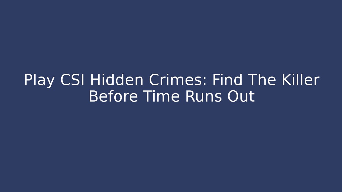 Play CSI Hidden Crimes: Find The Killer Before Time Runs Out