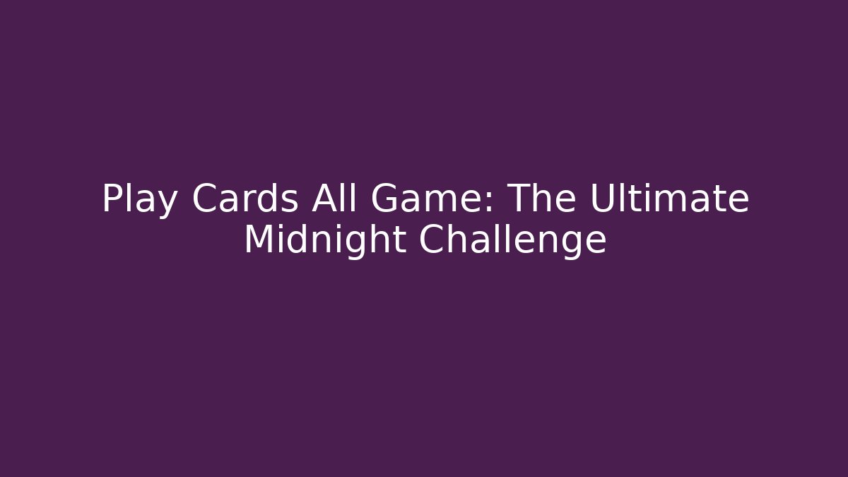 Play Cards All Game: The Ultimate Midnight Challenge