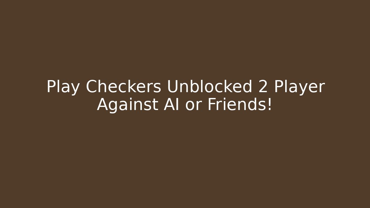 Play Checkers Unblocked 2 Player Against AI or Friends!