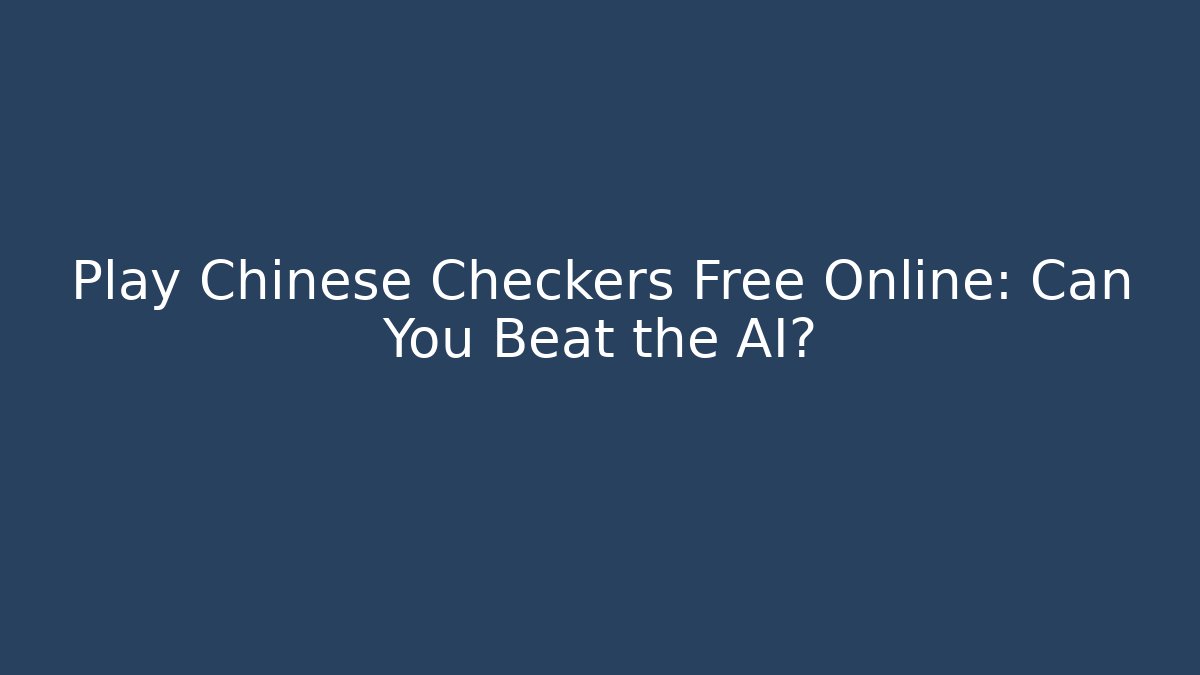 Play Chinese Checkers Free Online: Can You Beat the AI?